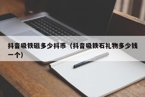 抖音吸铁磁多少抖币（抖音吸铁石礼物多少钱一个）