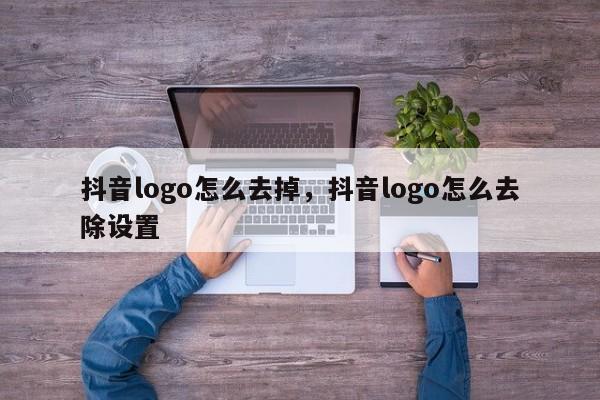 抖音logo怎么去掉，抖音logo怎么去除设置