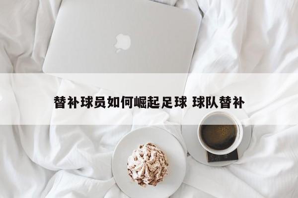 替补球员如何崛起足球 球队替补