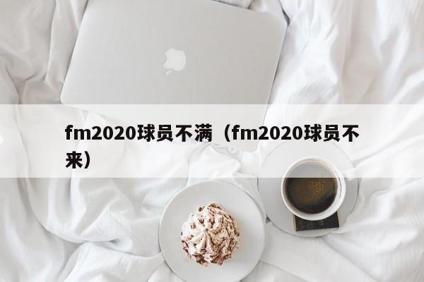 fm2020球员不满（fm2020球员不来）