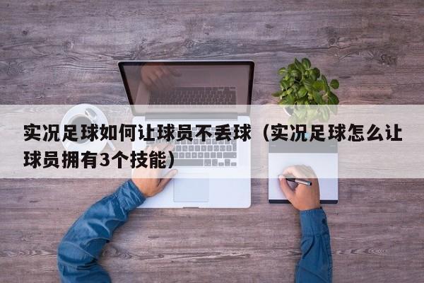 实况足球如何让球员不丢球（实况足球怎么让球员拥有3个技能）