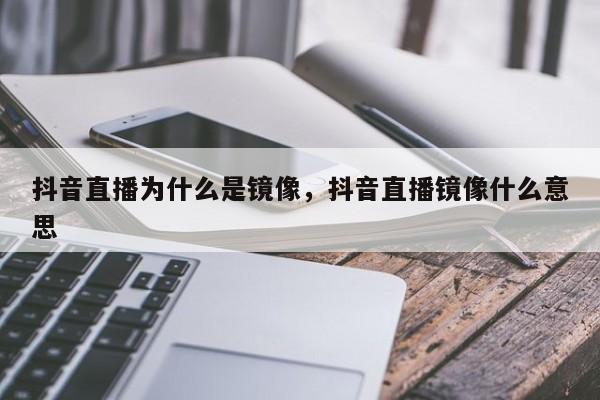 抖音直播为什么是镜像，抖音直播镜像什么意思