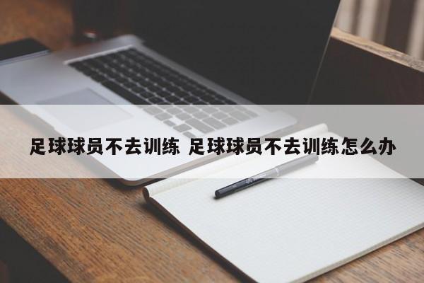 足球球员不去训练 足球球员不去训练怎么办