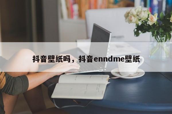 抖音壁纸吗，抖音enndme壁纸