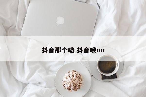 抖音那个嗷 抖音哦on