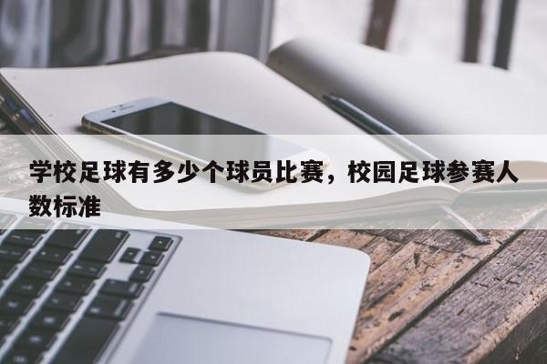 学校足球有多少个球员比赛，校园足球参赛人数标准