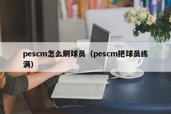 pescm怎么刷球员（pescm把球员练满）