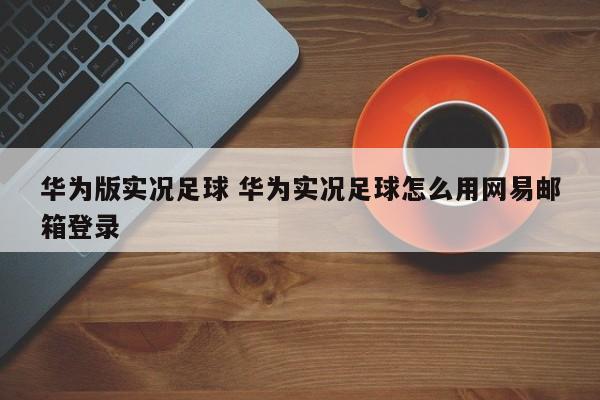 华为版实况足球 华为实况足球怎么用网易邮箱登录