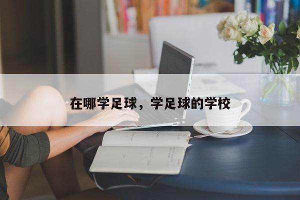 在哪学足球，学足球的学校