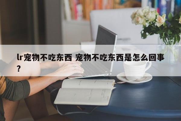 lr宠物不吃东西 宠物不吃东西是怎么回事?