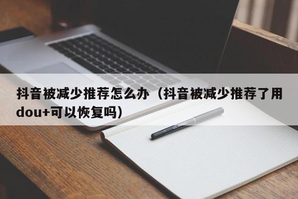 抖音被减少推荐怎么办（抖音被减少推荐了用dou+可以恢复吗）