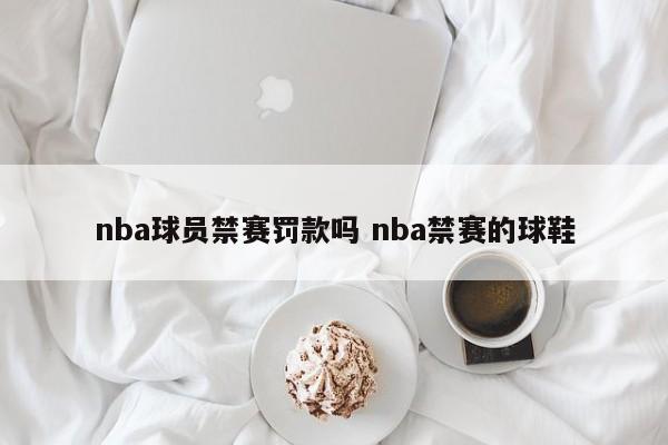 nba球员禁赛罚款吗 nba禁赛的球鞋