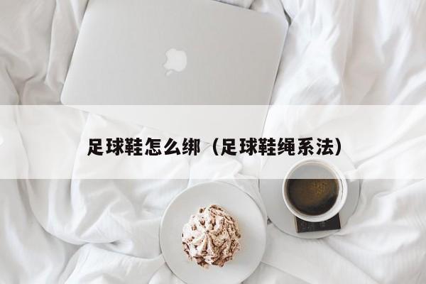 足球鞋怎么绑（足球鞋绳系法）