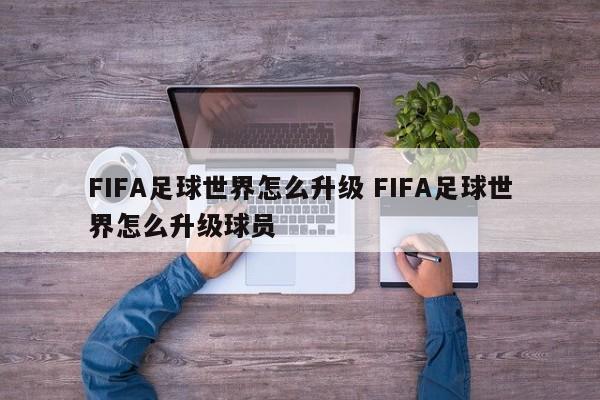 FIFA足球世界怎么升级 FIFA足球世界怎么升级球员