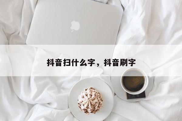 抖音扫什么字，抖音刷字