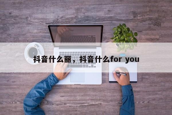 抖音什么丽，抖音什么for you