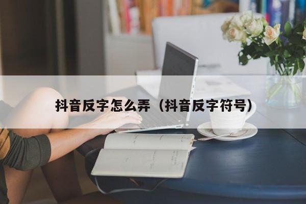 抖音反字怎么弄（抖音反字符号）