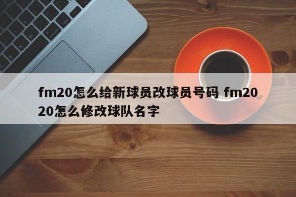 fm20怎么给新球员改球员号码 fm2020怎么修改球队名字