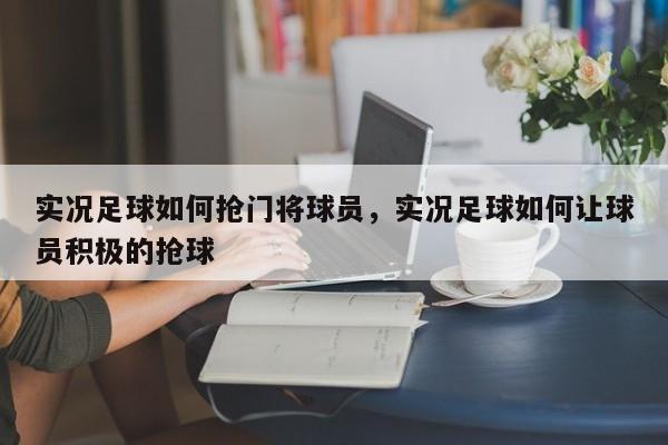 实况足球如何抢门将球员，实况足球如何让球员积极的抢球