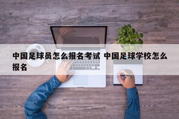 中国足球员怎么报名考试 中国足球学校怎么报名