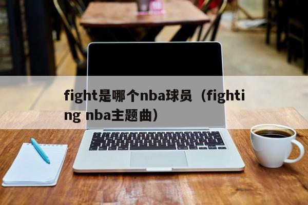 fight是哪个nba球员（fighting nba主题曲）