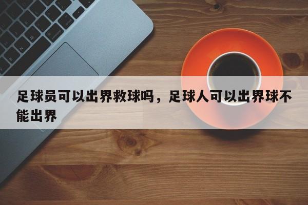 足球员可以出界救球吗，足球人可以出界球不能出界