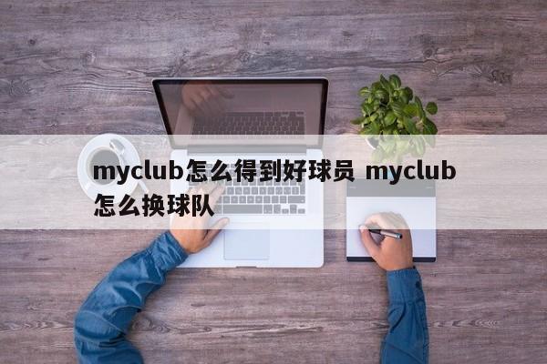 myclub怎么得到好球员 myclub怎么换球队