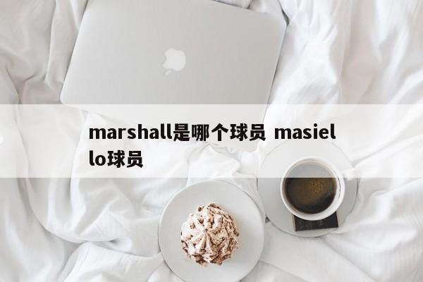 marshall是哪个球员 masiello球员