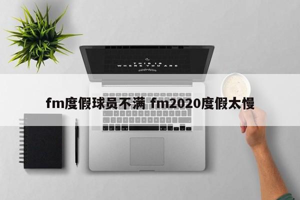 fm度假球员不满 fm2020度假太慢