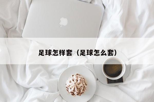 足球怎样套（足球怎么套）