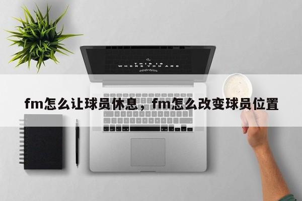 fm怎么让球员休息，fm怎么改变球员位置