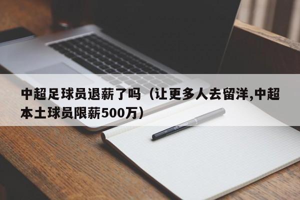 中超足球员退薪了吗（让更多人去留洋,中超本土球员限薪500万）