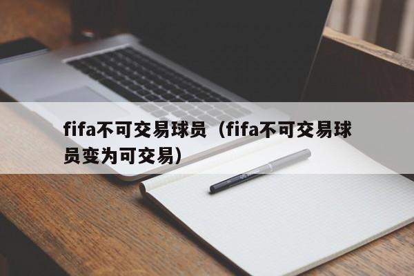 fifa不可交易球员（fifa不可交易球员变为可交易）