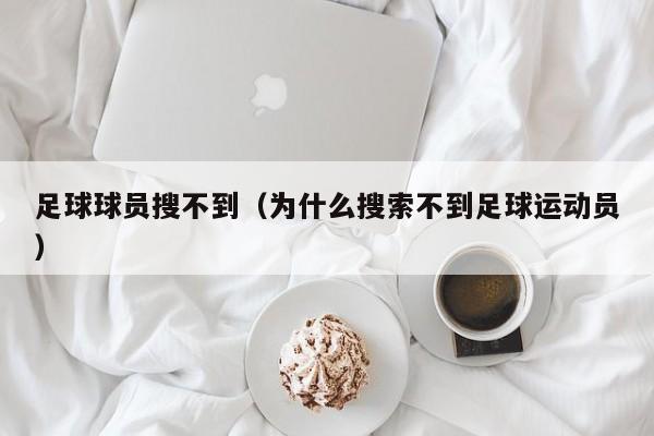 足球球员搜不到（为什么搜索不到足球运动员）