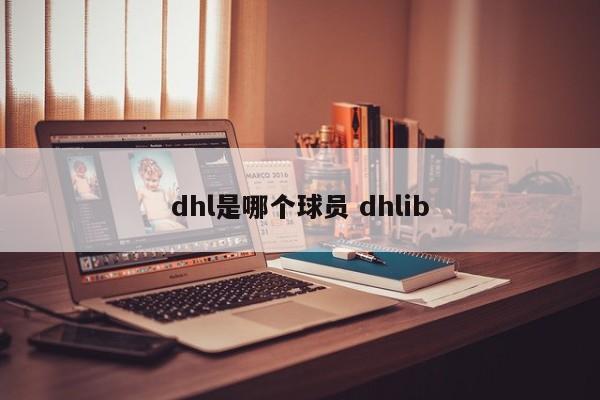 dhl是哪个球员 dhlib