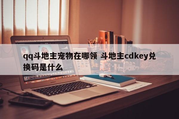 qq斗地主宠物在哪领 斗地主cdkey兑换码是什么