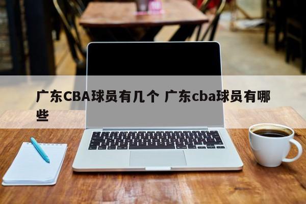 广东CBA球员有几个 广东cba球员有哪些