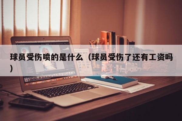 球员受伤喷的是什么（球员受伤了还有工资吗）