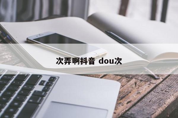 次弄啊抖音 dou次