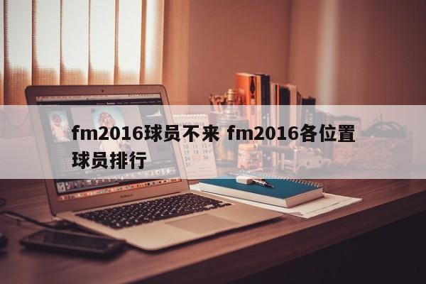 fm2016球员不来 fm2016各位置球员排行