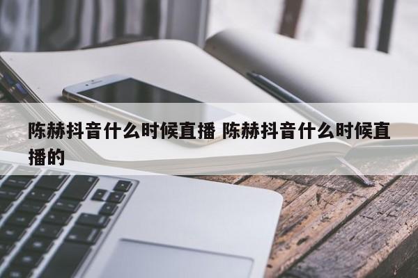 陈赫抖音什么时候直播 陈赫抖音什么时候直播的