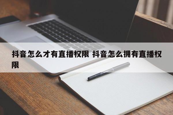 抖音怎么才有直播权限 抖音怎么拥有直播权限