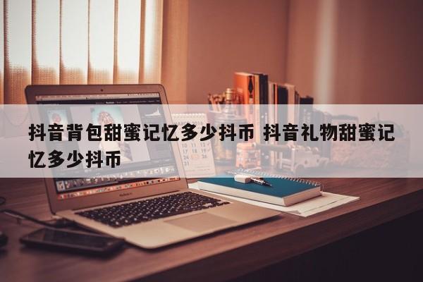 抖音背包甜蜜记忆多少抖币 抖音礼物甜蜜记忆多少抖币