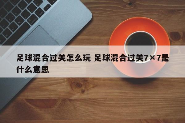 足球混合过关怎么玩 足球混合过关7×7是什么意思