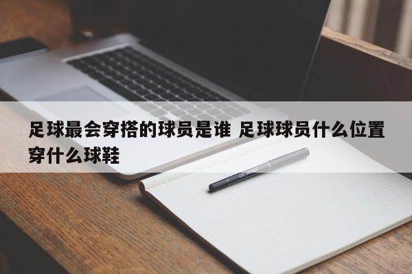 足球最会穿搭的球员是谁 足球球员什么位置穿什么球鞋